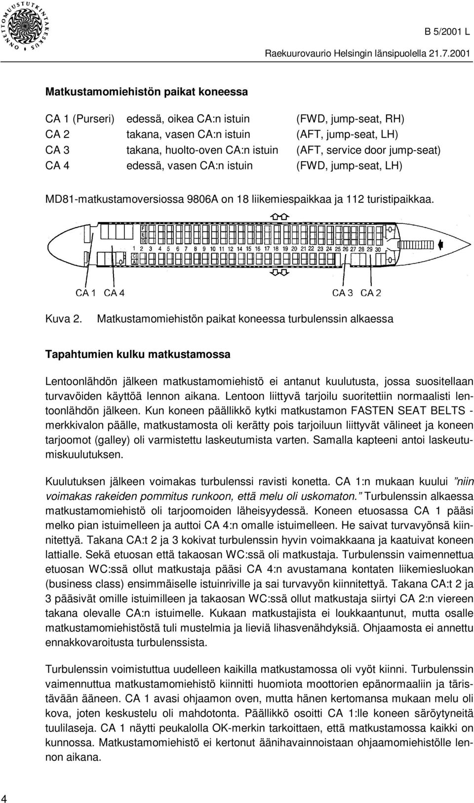 Matkustamomiehistön paikat koneessa turbulenssin alkaessa Tapahtumien kulku matkustamossa Lentoonlähdön jälkeen matkustamomiehistö ei antanut kuulutusta, jossa suositellaan turvavöiden käyttöä lennon