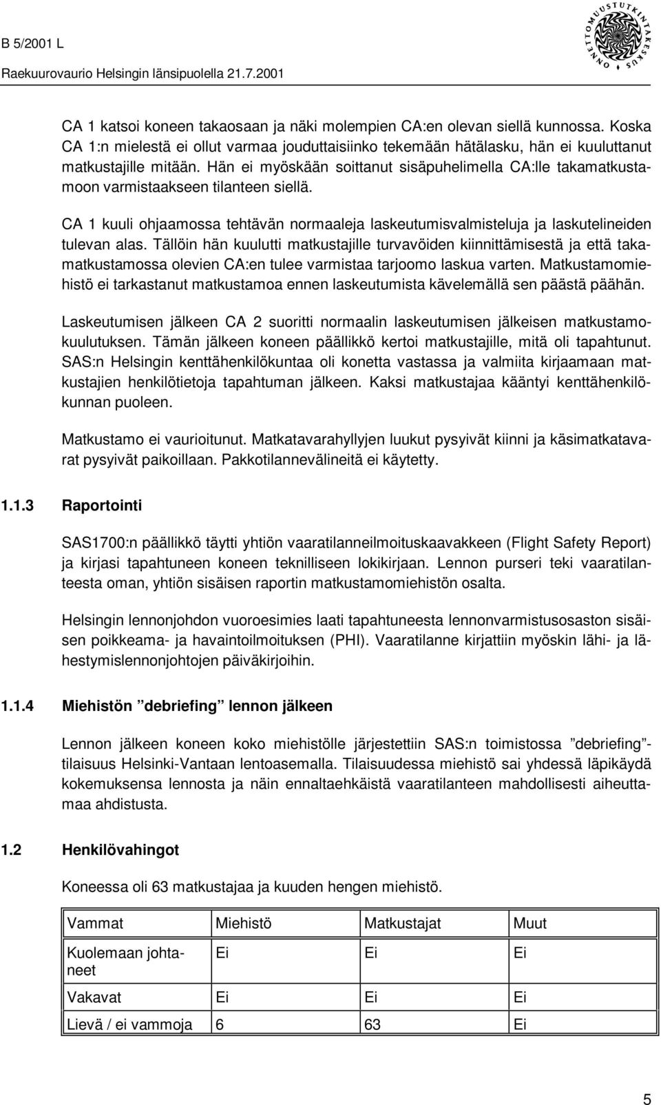 Tällöin hän kuulutti matkustajille turvavöiden kiinnittämisestä ja että takamatkustamossa olevien CA:en tulee varmistaa tarjoomo laskua varten.