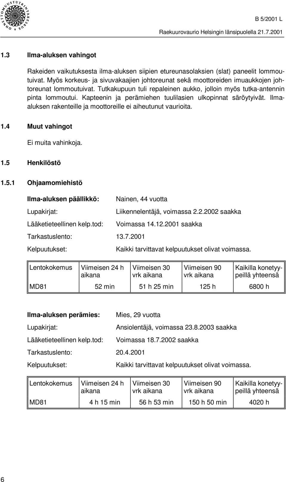 Kapteenin ja perämiehen tuulilasien ulkopinnat säröytyivät. Ilmaaluksen rakenteille ja moottoreille ei aiheutunut vaurioita. 1.4 Muut vahingot Ei muita vahinkoja. 1.5 