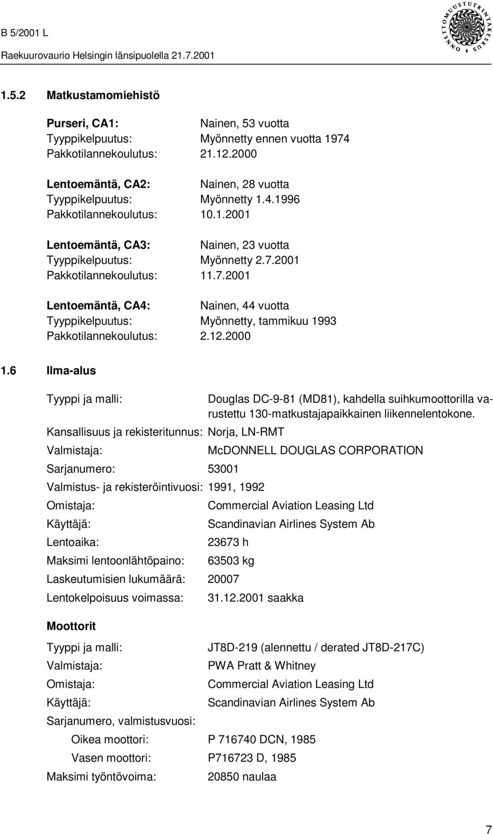 2001 Pakkotilannekoulutus: 11.7.2001 Lentoemäntä, CA4: Nainen, 44 vuotta Tyyppikelpuutus: Myönnetty, tammikuu 1993 Pakkotilannekoulutus: 2.12.2000 1.