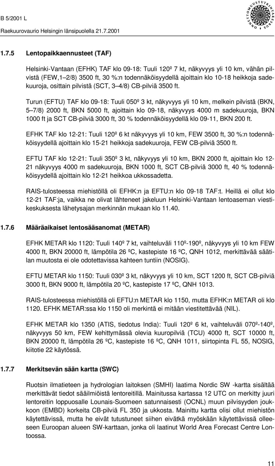 Turun (EFTU) TAF klo 09-18: Tuuli 050º 3 kt, näkyvyys yli 10 km, melkein pilvistä (BKN, 5 7/8) 2000 ft, BKN 5000 ft, ajoittain klo 09-18, näkyvyys 4000 m sadekuuroja, BKN 1000 ft ja SCT CB-pilviä