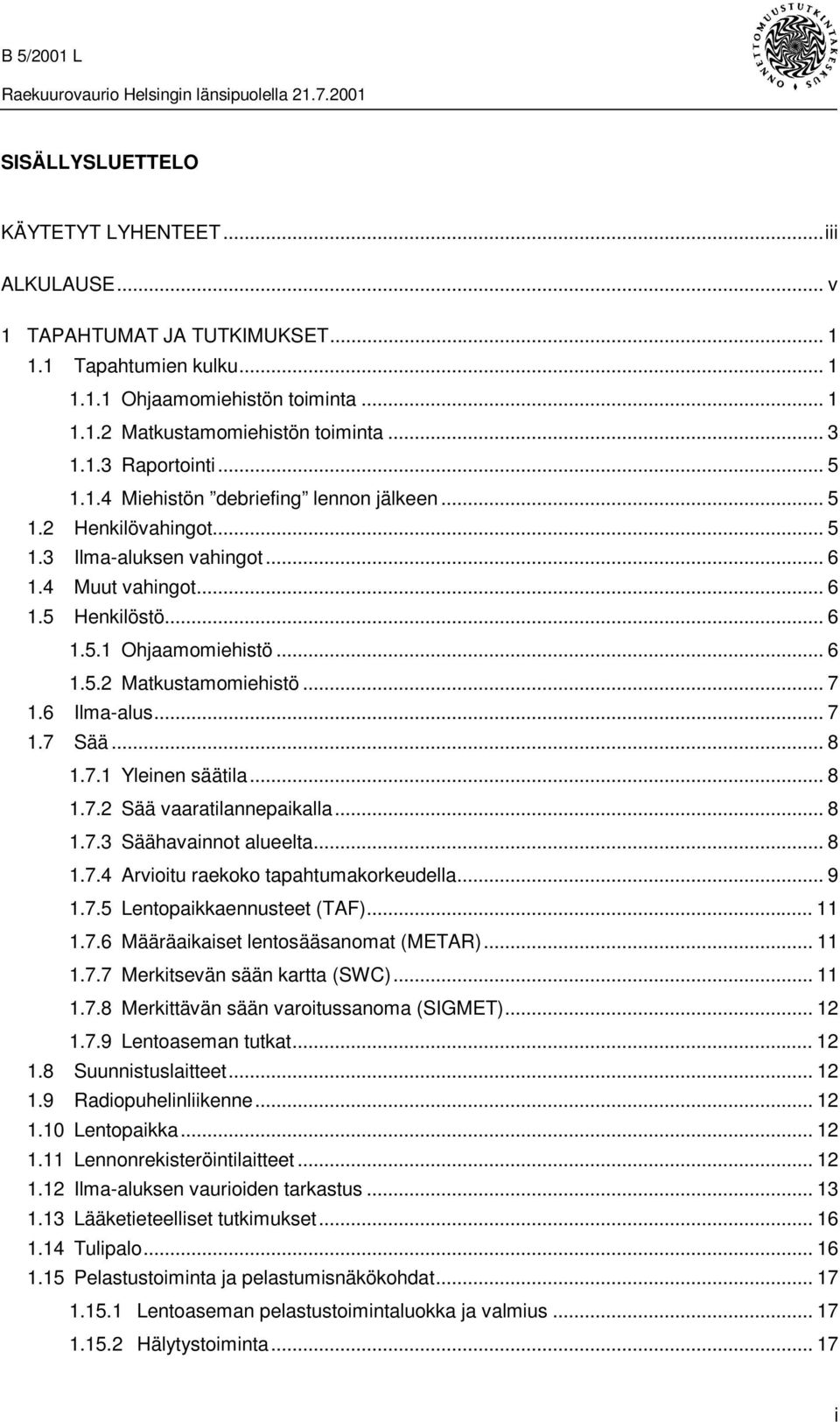 .. 7 1.6 Ilma-alus... 7 1.7 Sää... 8 1.7.1 Yleinen säätila...8 1.7.2 Sää vaaratilannepaikalla... 8 1.7.3 Säähavainnot alueelta... 8 1.7.4 Arvioitu raekoko tapahtumakorkeudella... 9 1.7.5 Lentopaikkaennusteet (TAF).