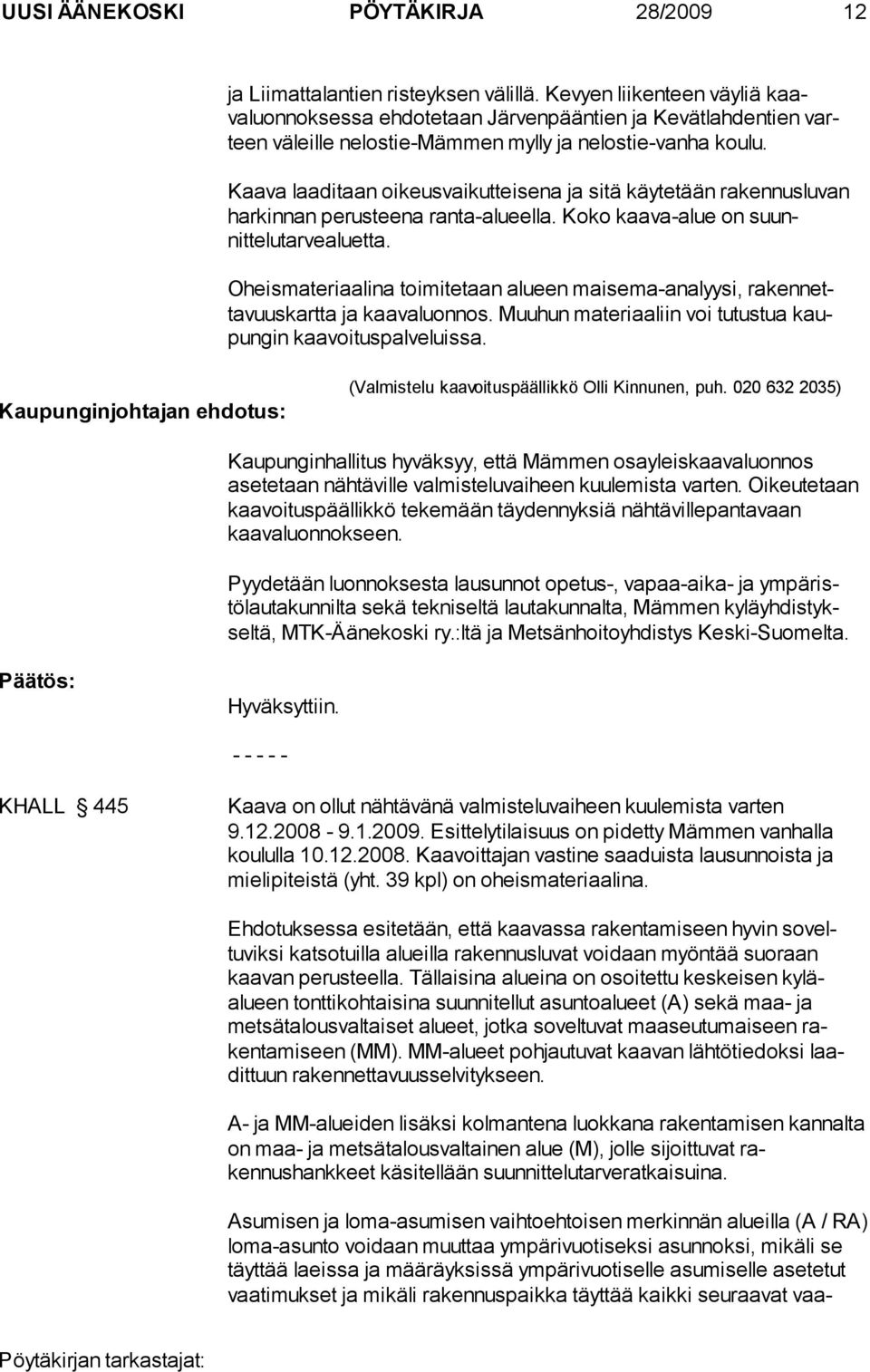 Kaava laaditaan oikeusvaikutteisena ja sitä käytetään rakennuslu van harkinnan perusteena ranta-alueella. Koko kaava-alue on suunnittelutarvealuetta.