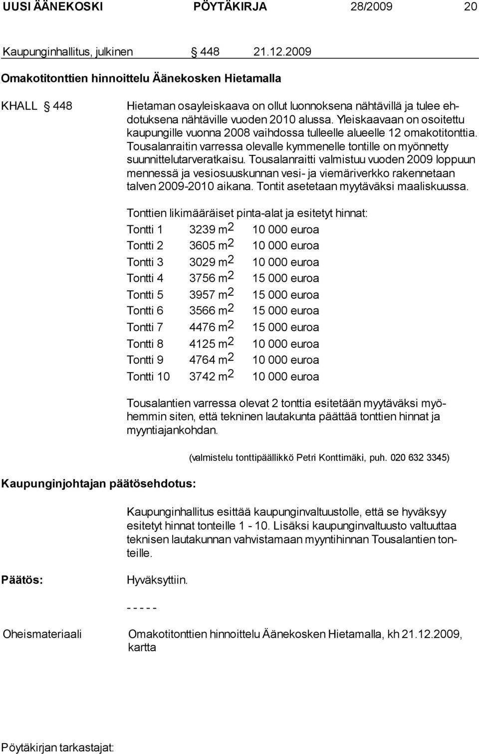 Yleiskaavaan on osoitet tu kau pun gil le vuonna 2008 vaihdossa tulleelle alueelle 12 omakoti tonttia. Tou sa lanraitin varressa olevalle kymmenelle tontille on myön netty suunnittelu tar ve ratkaisu.