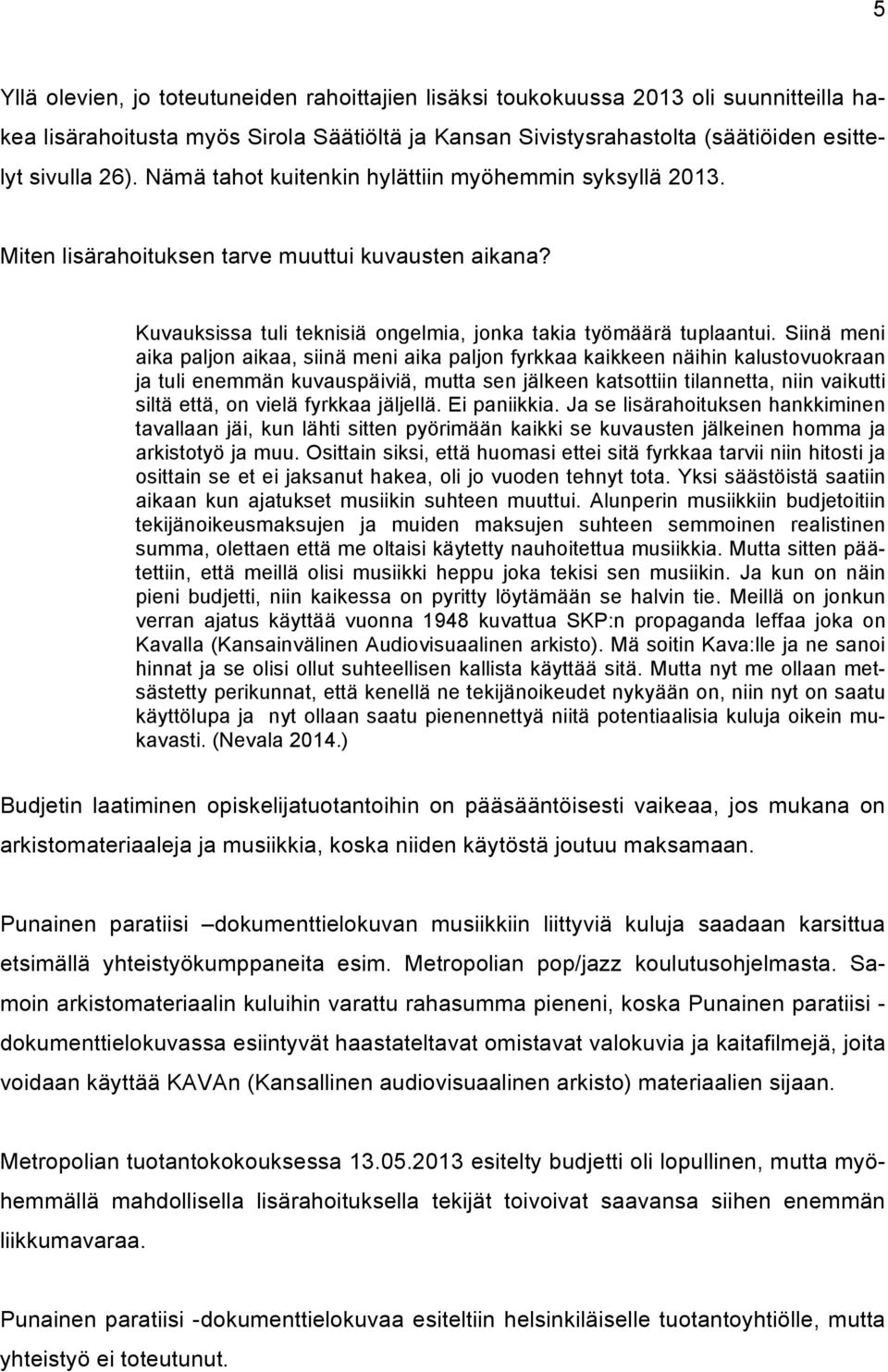 Siinä meni aika paljon aikaa, siinä meni aika paljon fyrkkaa kaikkeen näihin kalustovuokraan ja tuli enemmän kuvauspäiviä, mutta sen jälkeen katsottiin tilannetta, niin vaikutti siltä että, on vielä