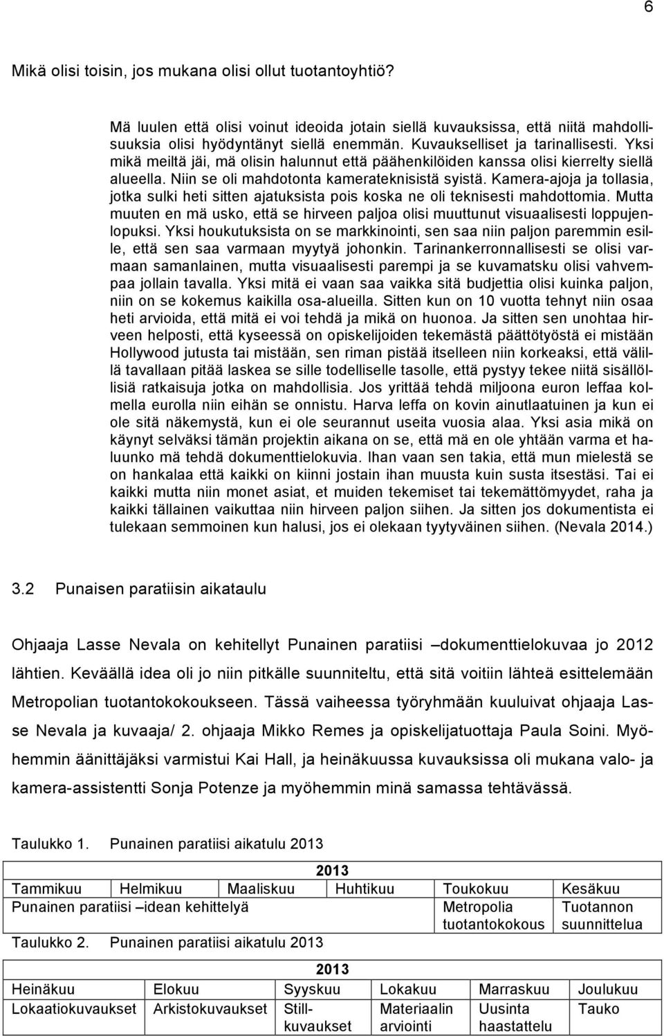 Kamera-ajoja ja tollasia, jotka sulki heti sitten ajatuksista pois koska ne oli teknisesti mahdottomia. Mutta muuten en mä usko, että se hirveen paljoa olisi muuttunut visuaalisesti loppujenlopuksi.