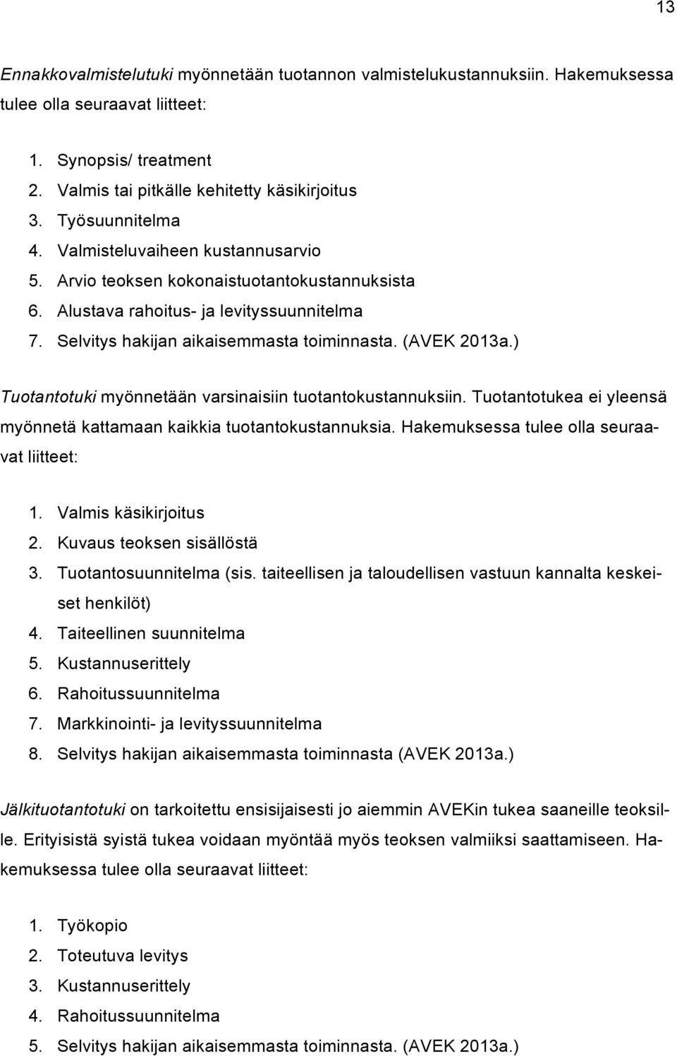 (AVEK 2013a.) Tuotantotuki myönnetään varsinaisiin tuotantokustannuksiin. Tuotantotukea ei yleensä myönnetä kattamaan kaikkia tuotantokustannuksia. Hakemuksessa tulee olla seuraavat liitteet: 1.