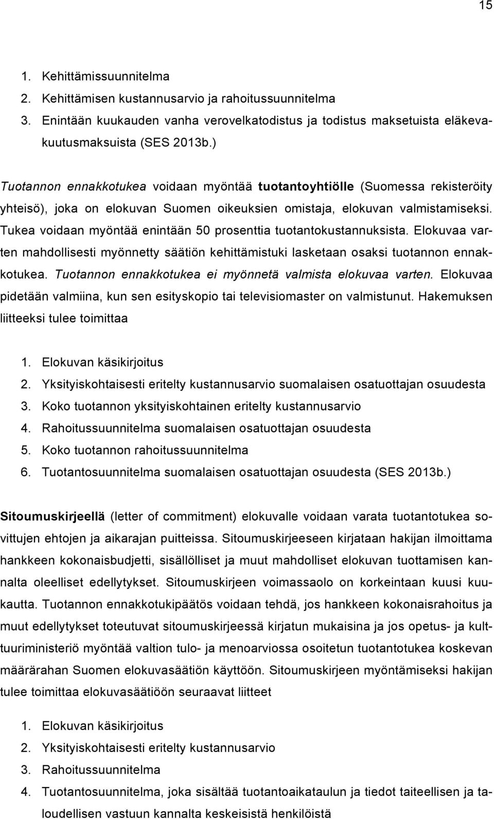 Tukea voidaan myöntää enintään 50 prosenttia tuotantokustannuksista. Elokuvaa varten mahdollisesti myönnetty säätiön kehittämistuki lasketaan osaksi tuotannon ennakkotukea.