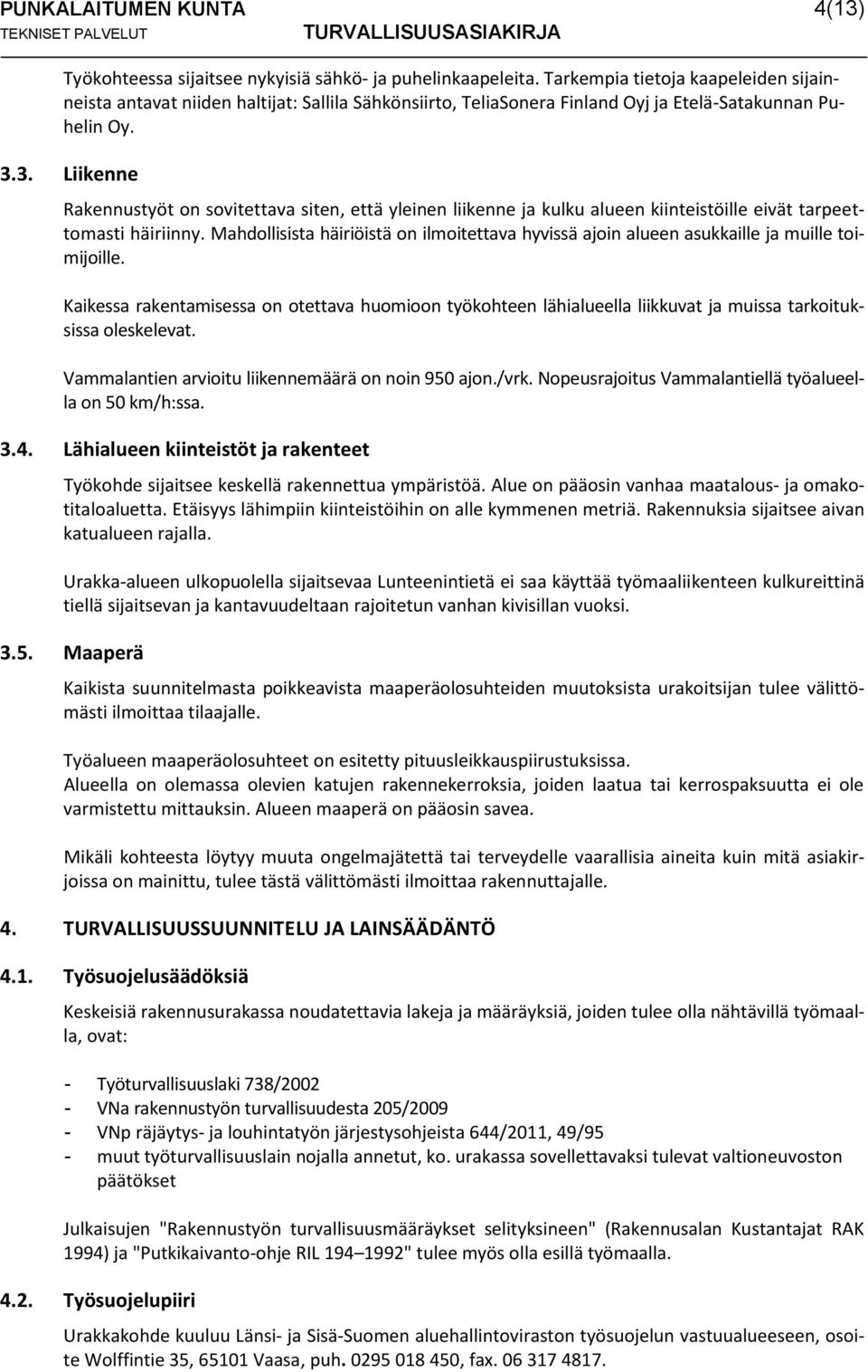 3. Liikenne Rakennustyöt on sovitettava siten, että yleinen liikenne ja kulku alueen kiinteistöille eivät tarpeettomasti häiriinny.