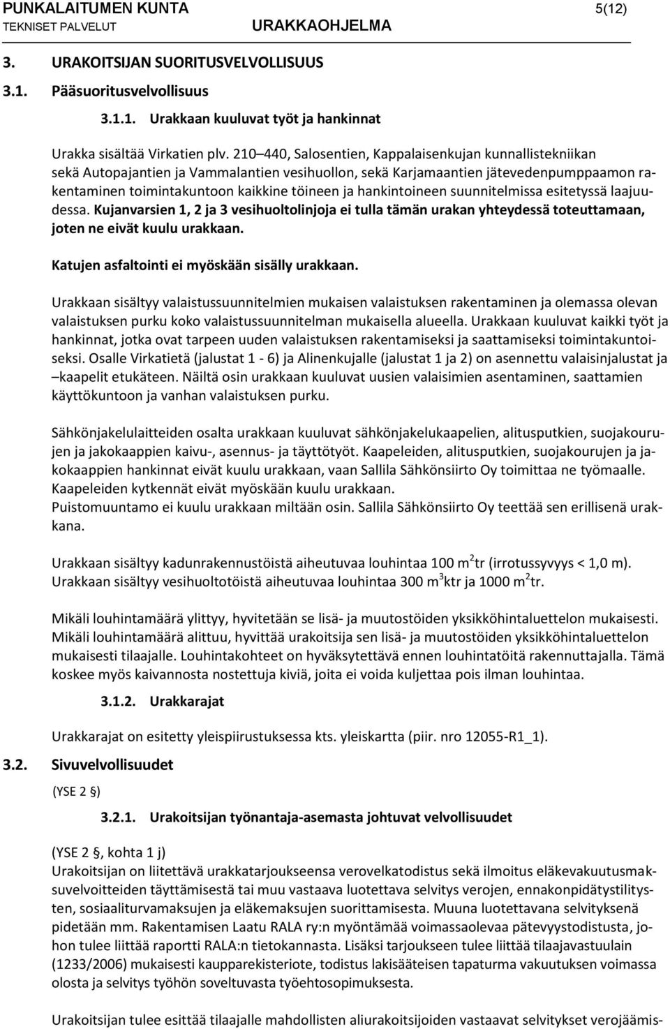 hankintoineen suunnitelmissa esitetyssä laajuudessa. Kujanvarsien 1, 2 ja 3 vesihuoltolinjoja ei tulla tämän urakan yhteydessä toteuttamaan, joten ne eivät kuulu urakkaan.