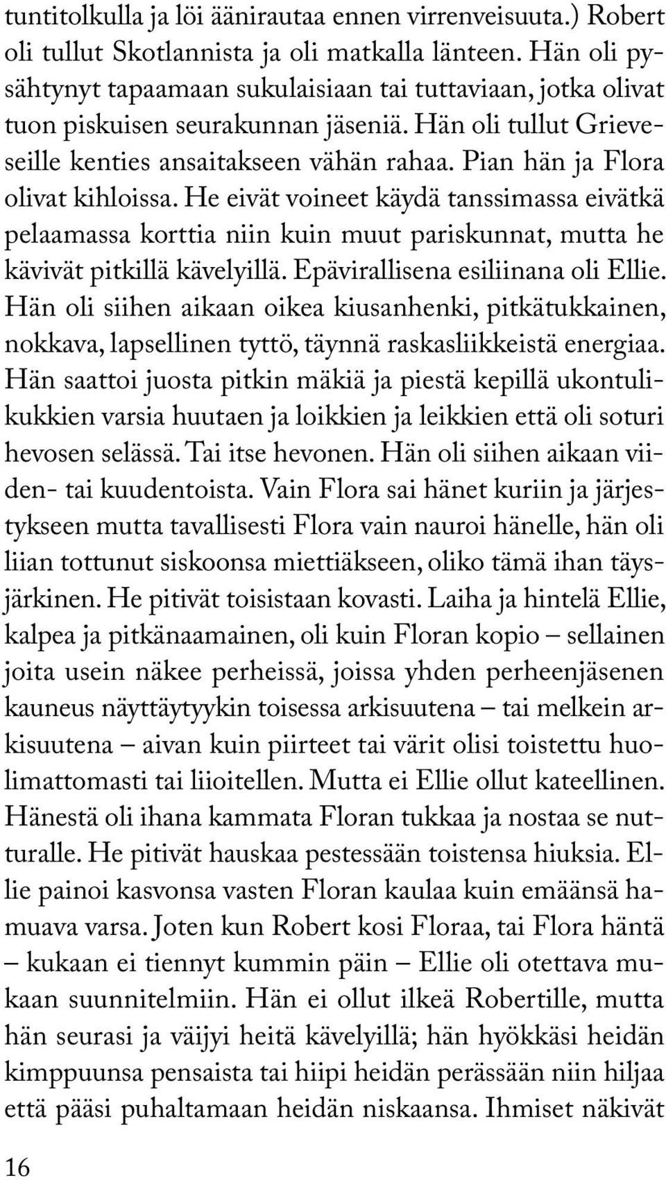 Pian hän ja Flora olivat kihloissa. He eivät voineet käydä tanssimassa eivätkä pelaamassa korttia niin kuin muut pariskunnat, mutta he kävivät pitkillä kävelyillä. Epävirallisena esiliinana oli Ellie.