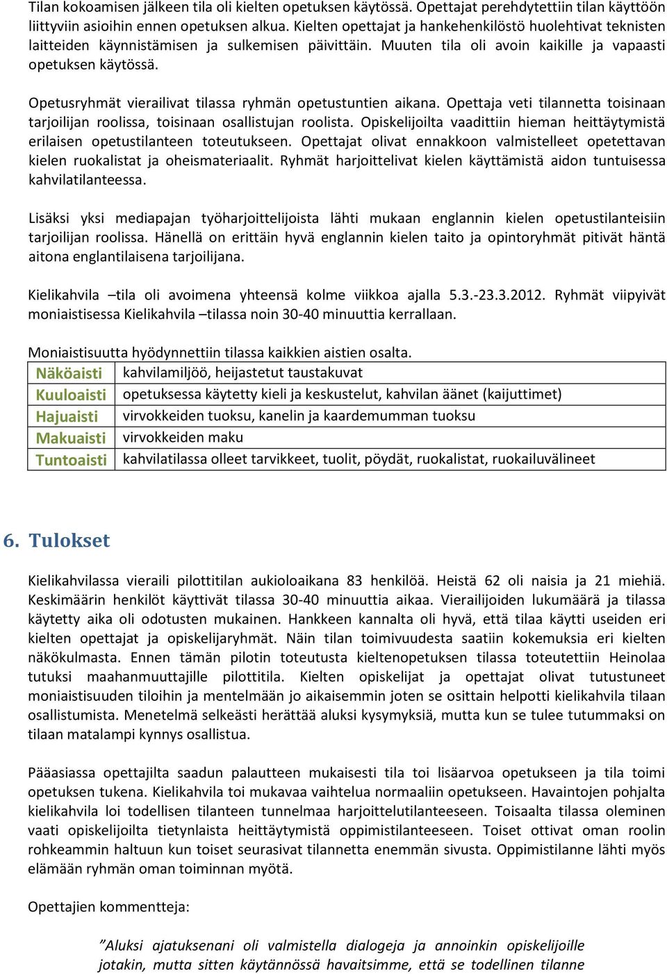 Opetusryhmät vierailivat tilassa ryhmän opetustuntien aikana. Opettaja veti tilannetta toisinaan tarjoilijan roolissa, toisinaan osallistujan roolista.