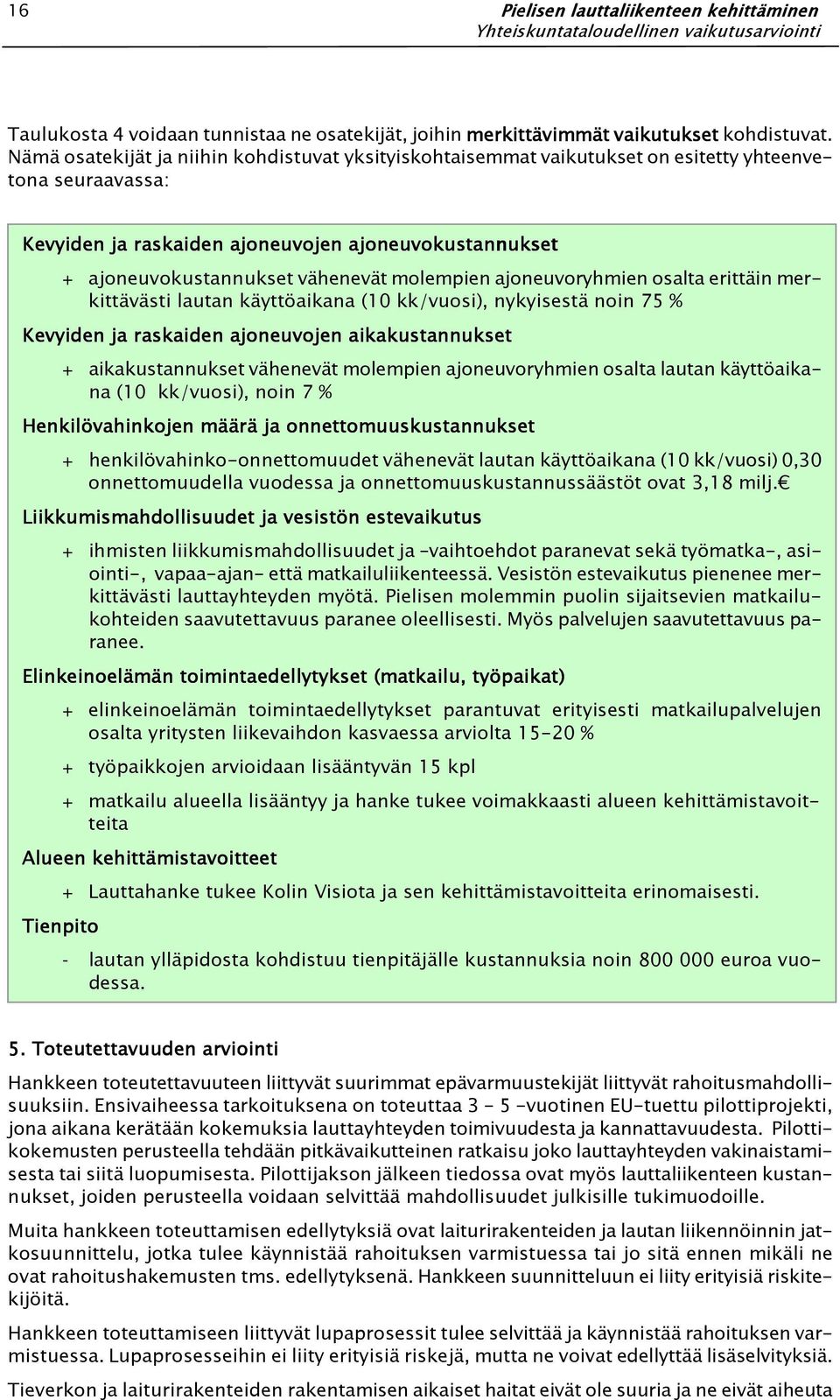 vähenevät molempien ajoneuvoryhmien osalta erittäin merkittävästi lautan käyttöaikana (10 kk/vuosi), nykyisestä noin 75 % Kevyiden ja raskaiden ajoneuvojen aikakustannukset set + aikakustannukset