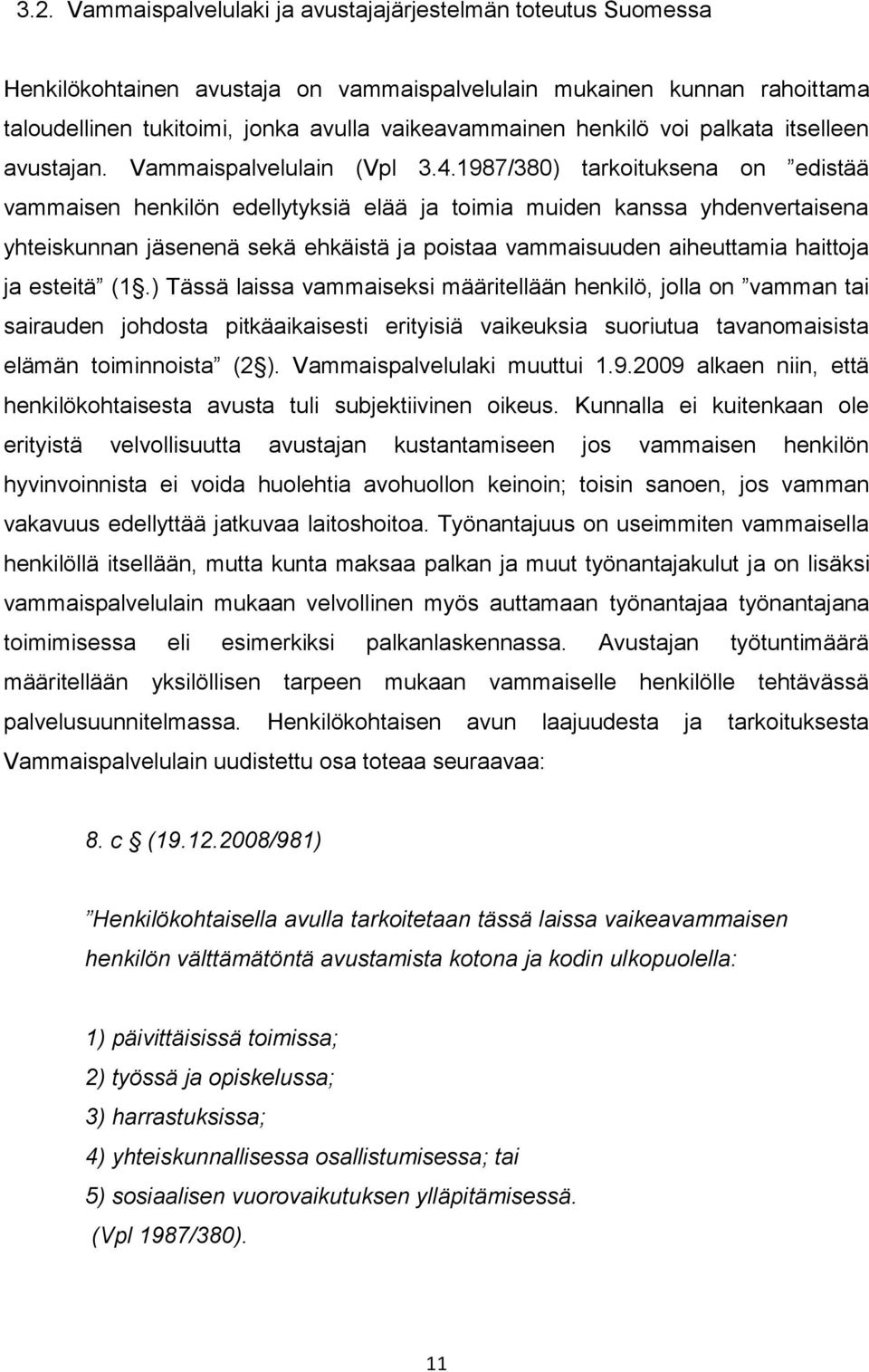 1987/380) tarkoituksena on edistää vammaisen henkilön edellytyksiä elää ja toimia muiden kanssa yhdenvertaisena yhteiskunnan jäsenenä sekä ehkäistä ja poistaa vammaisuuden aiheuttamia haittoja ja