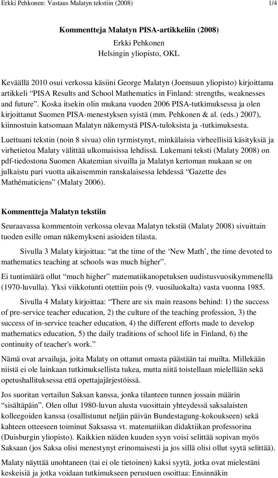 Koska itsekin olin mukana vuoden 2006 PISA-tutkimuksessa ja olen kirjoittanut Suomen PISA-menestyksen syistä (mm. Pehkonen & al. (eds.