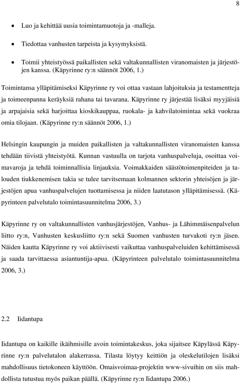 Käpyrinne ry järjestää lisäksi myyjäisiä ja arpajaisia sekä harjoittaa kioskikauppaa, ruokala- ja kahvilatoimintaa sekä vuokraa omia tilojaan. (Käpyrinne ry:n säännöt 2006, 1.