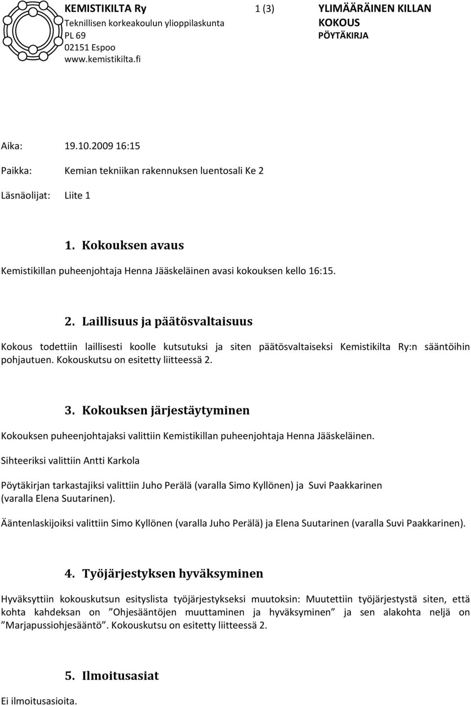 Laillisuus ja päätösvaltaisuus Kokous todettiin laillisesti koolle kutsutuksi ja siten päätösvaltaiseksi Kemistikilta Ry:n sääntöihin pohjautuen. Kokouskutsu on esitetty liitteessä 2. 3.