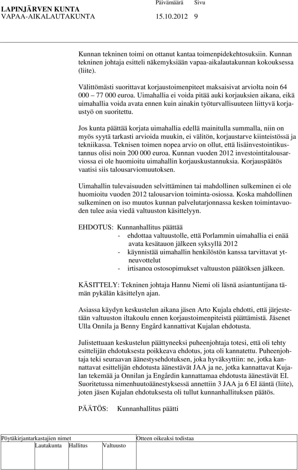 Uimahallia ei voida pitää auki korjauksien aikana, eikä uimahallia voida avata ennen kuin ainakin työturvallisuuteen liittyvä korjaustyö on suoritettu.