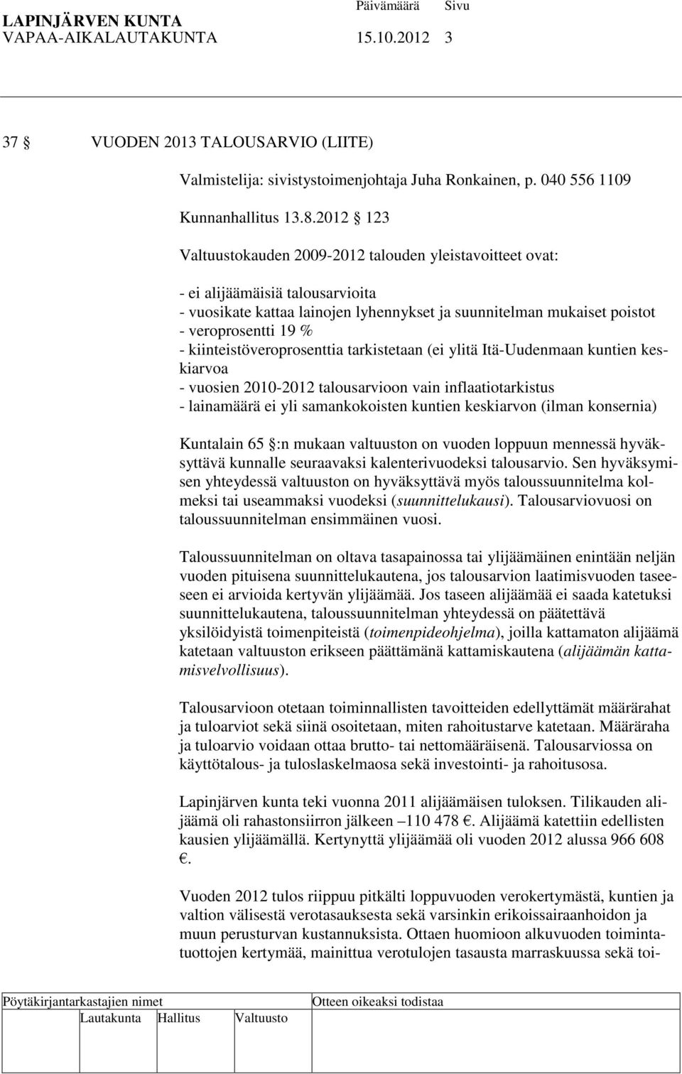 kiinteistöveroprosenttia tarkistetaan (ei ylitä Itä-Uudenmaan kuntien keskiarvoa - vuosien 2010-2012 talousarvioon vain inflaatiotarkistus - lainamäärä ei yli samankokoisten kuntien keskiarvon (ilman