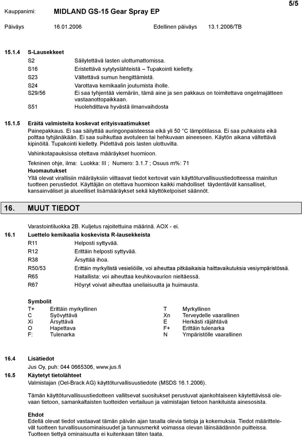 Ei saa säilyttää auringonpaisteessa eikä yli 50 C lämpötilassa. Ei saa puhkaista eikä polttaa tyhjänäkään. Ei saa suihkuttaa avotuleen tai hehkuvaan aineeseen. Käytön aikana vältettävä kipinöitä.