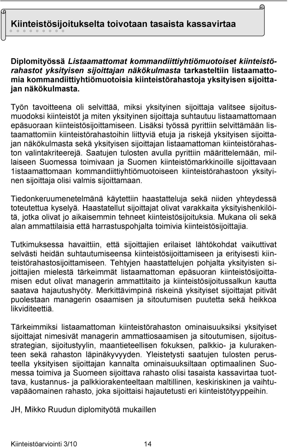 Työn tavoitteena oli selvittää, miksi yksityinen sijoittaja valitsee sijoitusmuodoksi kiinteistöt ja miten yksityinen sijoittaja suhtautuu listaamattomaan epäsuoraan kiinteistösijoittamiseen.