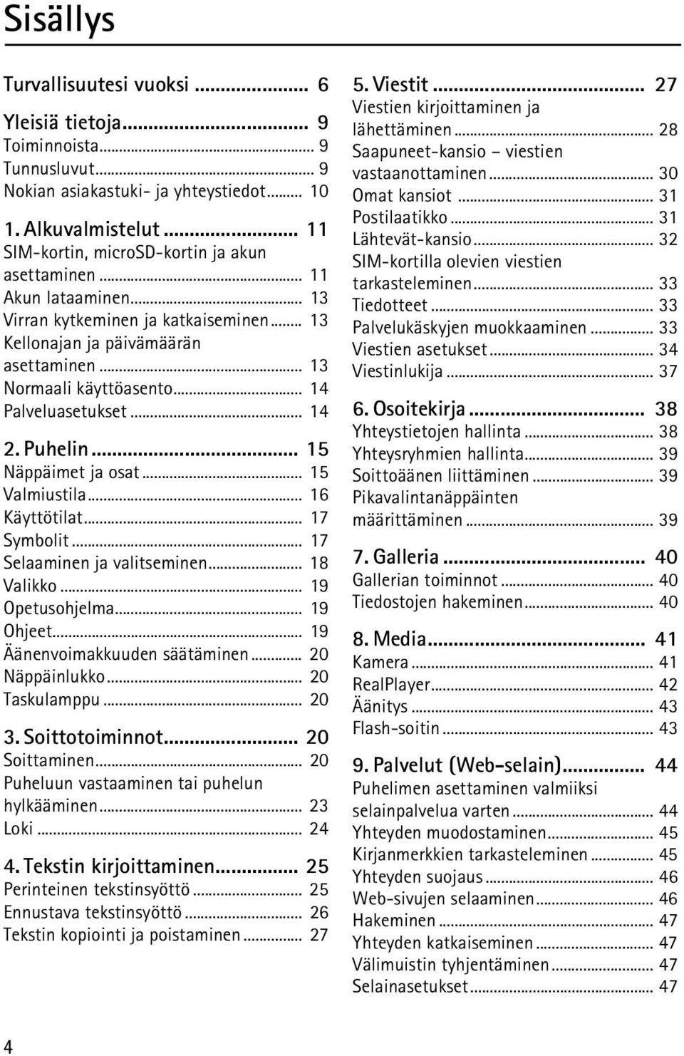 .. 14 Palveluasetukset... 14 2. Puhelin... 15 Näppäimet ja osat... 15 Valmiustila... 16 Käyttötilat... 17 Symbolit... 17 Selaaminen ja valitseminen... 18 Valikko... 19 Opetusohjelma... 19 Ohjeet.