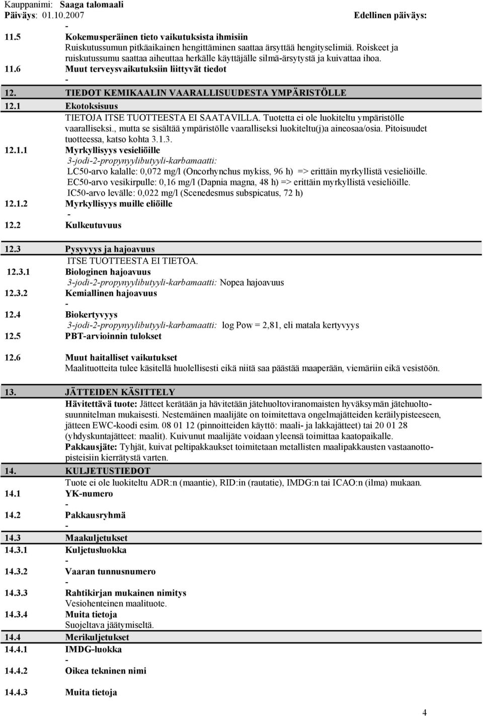 TIEDOT KEMIKAALIN VAARALLISUUDESTA YMPÄRISTÖLLE 12.1 Ekotoksisuus TIETOJA ITSE TUOTTEESTA EI SAATAVILLA. Tuotetta ei ole luokiteltu ympäristölle vaaralliseksi.