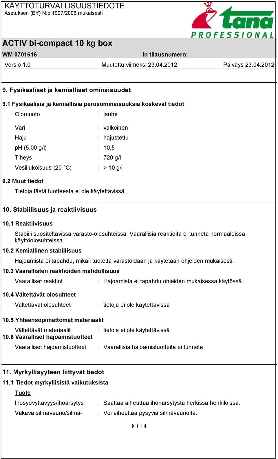 2 Muut tiedot 10. Stabiilisuus ja reaktiivisuus 10.1 Reaktiivisuus Stabiili suositeltavissa varasto-olosuhteissa. Vaarallisia reaktioita ei tunneta normaaleissa käyttöolosuhteissa. 10.2 Kemiallinen stabiilisuus Hajoamista ei tapahdu, mikäli tuotetta varastoidaan ja käytetään ohjeiden mukaisesti.