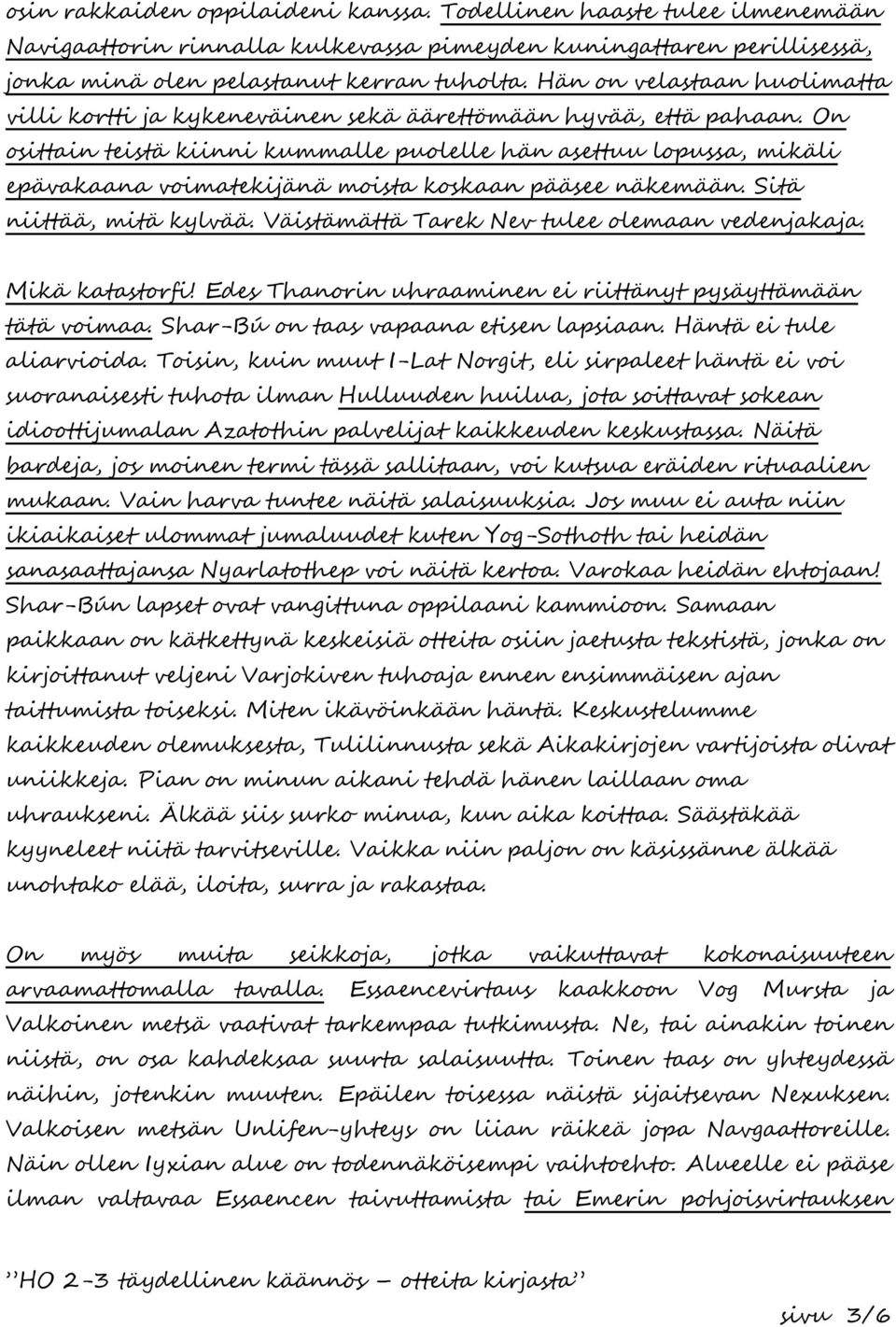 On osittain teistä kiinni kummalle puolelle hän asettuu lopussa, mikäli epävakaana voimatekijänä moista koskaan pääsee näkemään. Sitä niittää, mitä kylvää.