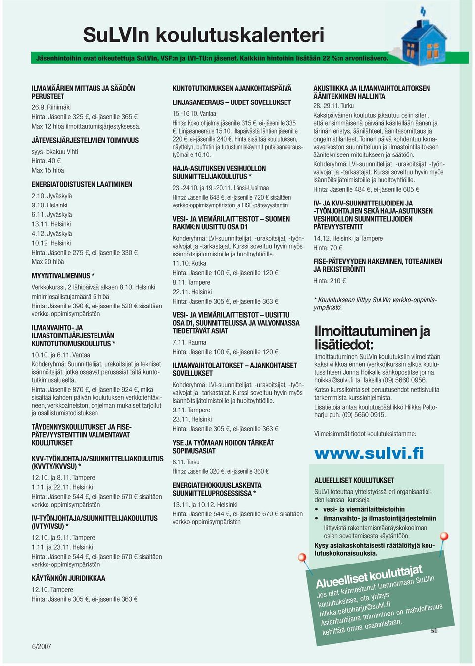 Jyväskylä 9.10. Helsinki 6.11. Jyväskylä 13.11. Helsinki 4.12. Jyväskylä 10.12. Helsinki Hinta: Jäsenille 275, ei-jäsenille 330 Max 20 hlöä MYYNTIVALMENNUS * Verkkokurssi, 2 lähipäivää alkaen 8.10. Helsinki minimiosallistujamäärä 5 hlöä Hinta: Jäsenille 390, ei-jäsenille 520 sisältäen ILMANVAIHTO- JA ILMASTOINTIJÄRJESTELMÄN KUNTOTUTKIMUSKOULUTUS * 10.