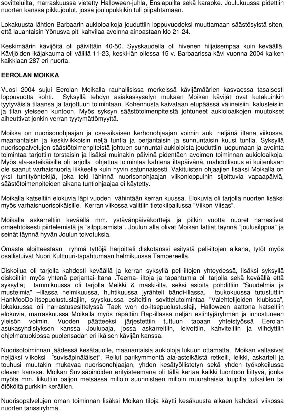 Keskimäärin kävijöitä oli päivittäin 40-50. Syyskaudella oli hivenen hiljaisempaa kuin keväällä. Kävijöiden ikäjakauma oli välillä 11-23, keski-iän ollessa 15 v.