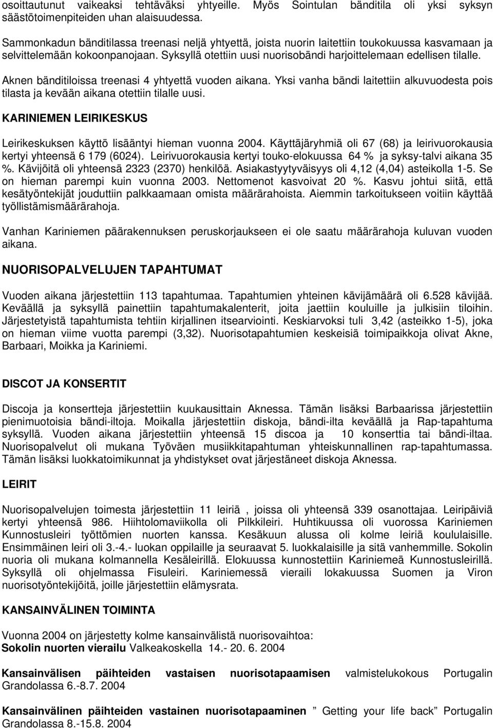 Syksyllä otettiin uusi nuorisobändi harjoittelemaan edellisen tilalle. Aknen bänditiloissa treenasi 4 yhtyettä vuoden aikana.