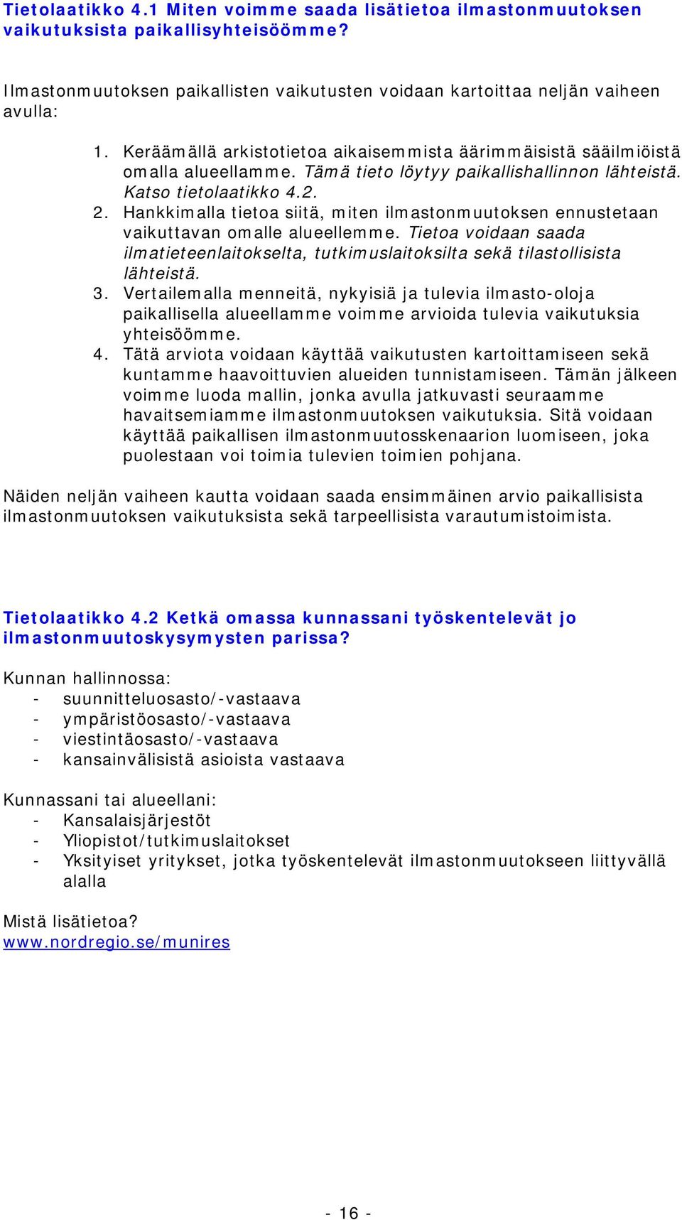 Hankkimalla tietoa siitä, miten ilmastonmuutoksen ennustetaan vaikuttavan omalle alueellemme. Tietoa voidaan saada ilmatieteenlaitokselta, tutkimuslaitoksilta sekä tilastollisista lähteistä. 3.