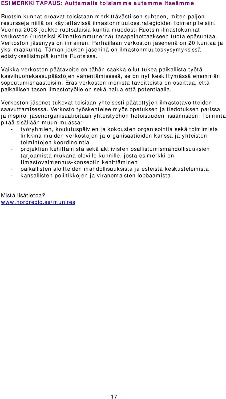 Parhaillaan verkoston jäsenenä on 20 kuntaa ja yksi maakunta. Tämän joukon jäseninä on ilmastonmuutoskysymyksissä edistyksellisimpiä kuntia Ruotsissa.