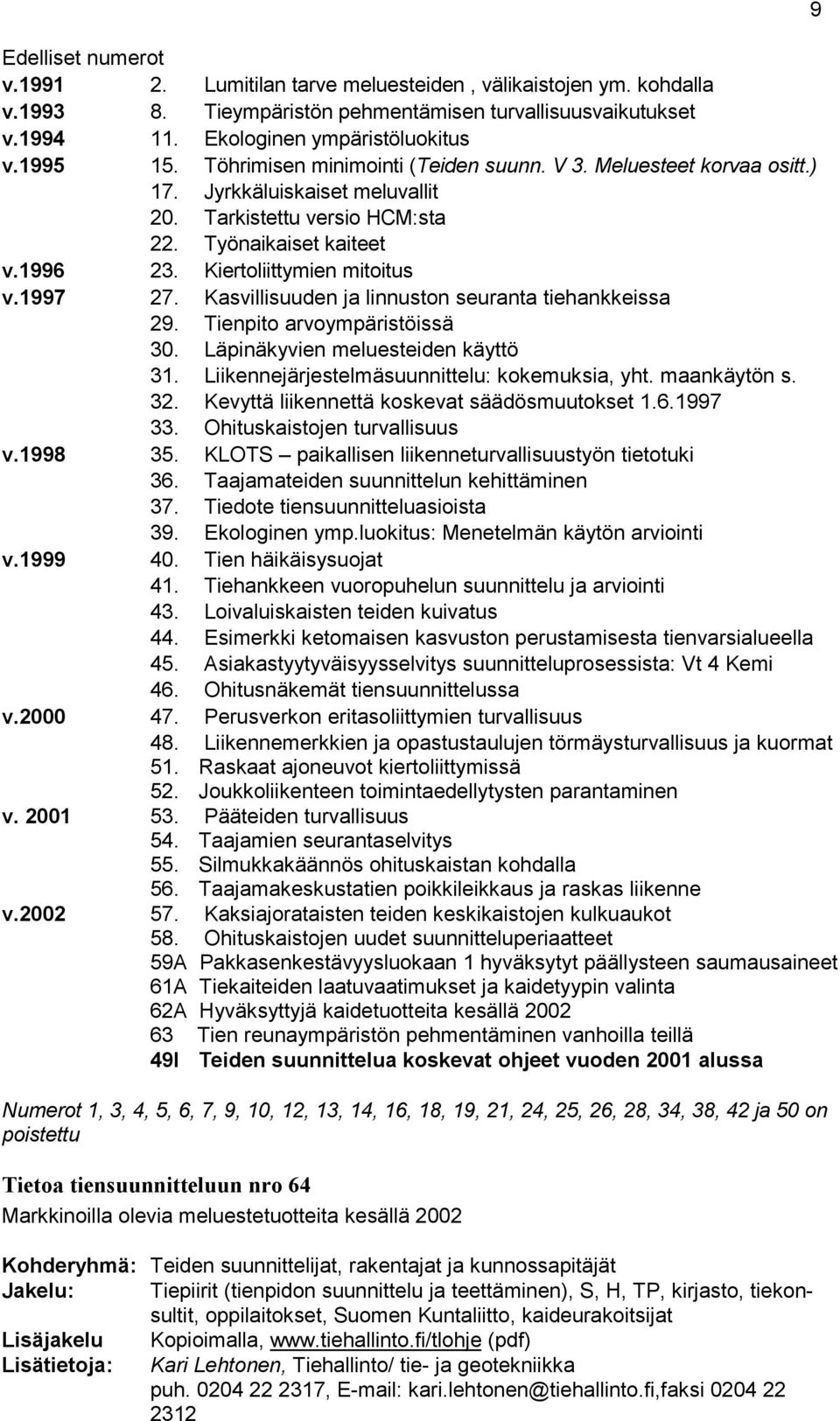 1997 27. Kasvillisuuden ja linnuston seuranta tiehankkeissa 29. Tienpito arvoympäristöissä 30. Läpinäkyvien meluesteiden käyttö 31. Liikennejärjestelmäsuunnittelu: kokemuksia, yht. maankäytön s. 32.