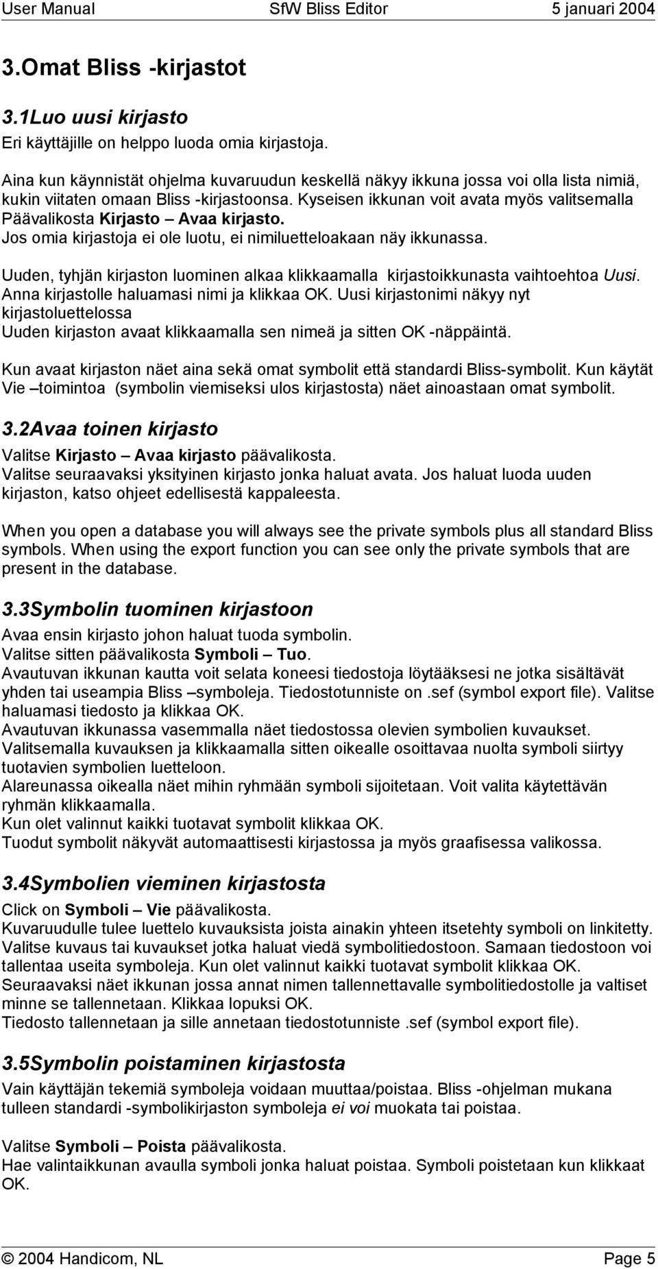 Kyseisen ikkunan voit avata myös valitsemalla Päävalikosta Kirjasto Avaa kirjasto. Jos omia kirjastoja ei ole luotu, ei nimiluetteloakaan näy ikkunassa.