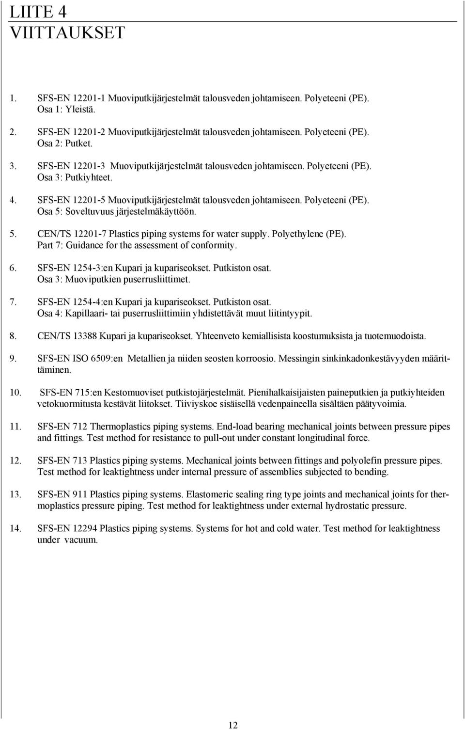 Polyeteeni (PE). Osa 5: Soveltuvuus järjestelmäkäyttöön. 5. CEN/TS 12201-7 Plastics piping systems for water supply. Polyethylene (PE). Part 7: Guidance for the assessment of conformity. 6.