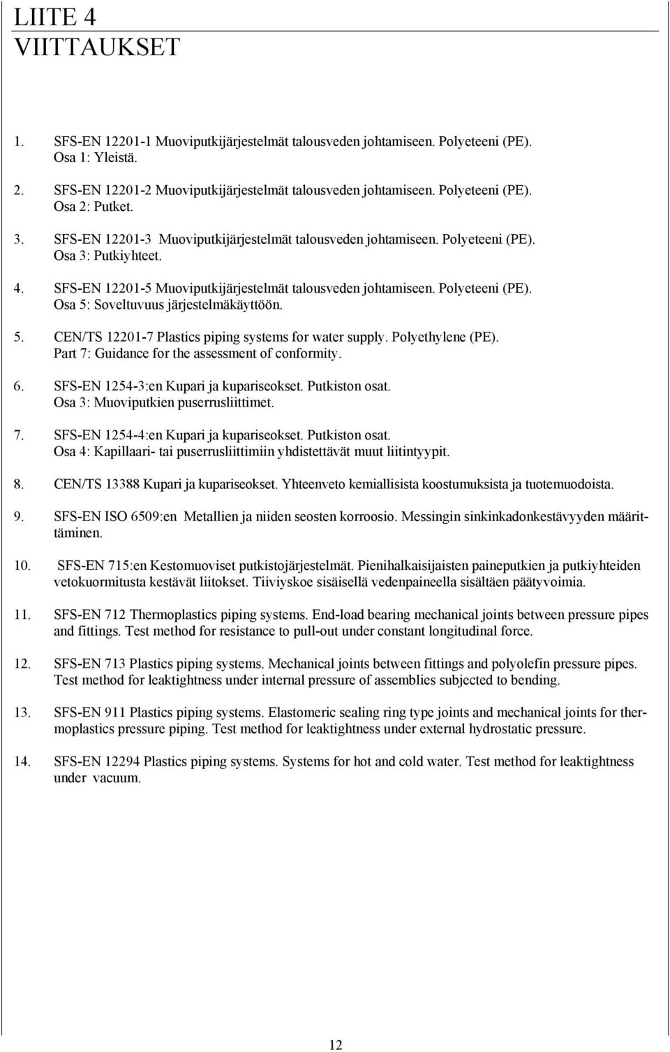 Polyeteeni (PE). Osa 5: Soveltuvuus järjestelmäkäyttöön. 5. CEN/TS 12201-7 Plastics piping systems for water supply. Polyethylene (PE). Part 7: Guidance for the assessment of conformity. 6.