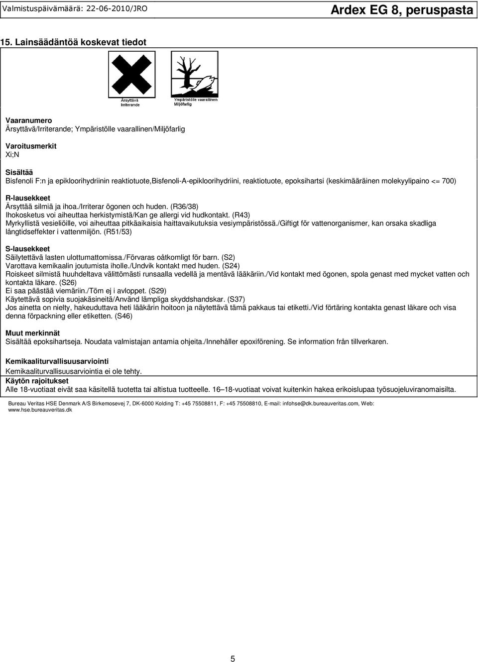 aiheuttaa herkistymistä/kan ge allergi vid hudkontakt (R43) Myrkyllistä vesieliöille, voi aiheuttaa pitkäaikaisia haittavaikutuksia vesiympäristössä/giftigt för vattenorganismer, kan orsaka skadliga