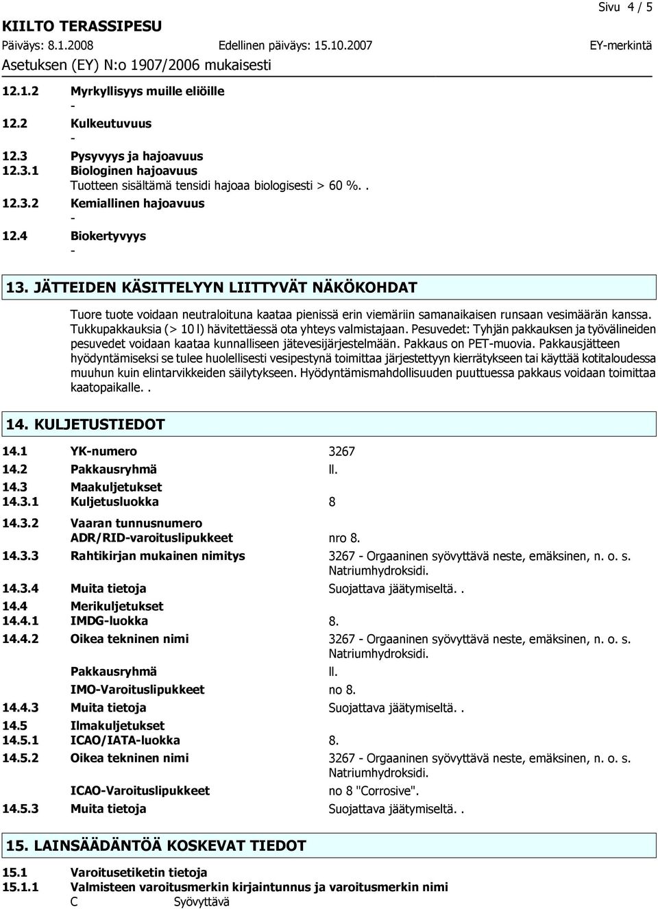 JÄTTEIDEN KÄSITTELYYN LIITTYVÄT NÄKÖKOHDAT Tuore tuote voidaan neutraloituna kaataa pienissä erin viemäriin samanaikaisen runsaan vesimäärän kanssa.