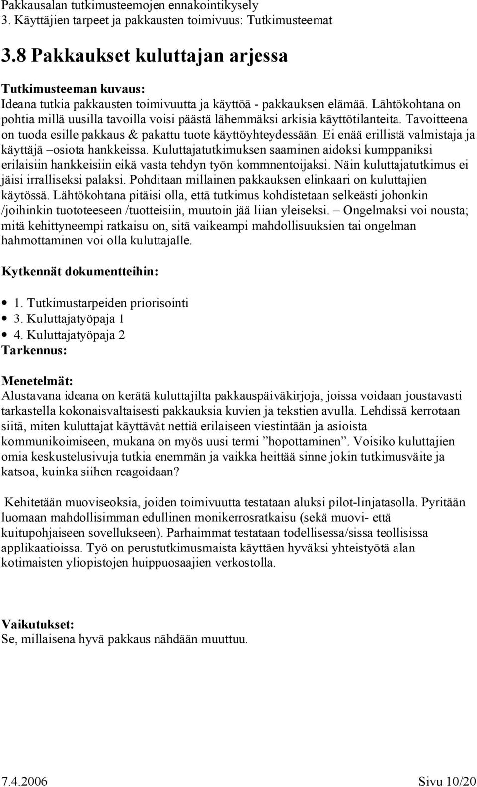 Kuluttajatutkimuksen saaminen aidoksi kumppaniksi erilaisiin hankkeisiin eikä vasta tehdyn työn kommnentoijaksi. Näin kuluttajatutkimus ei jäisi irralliseksi palaksi.