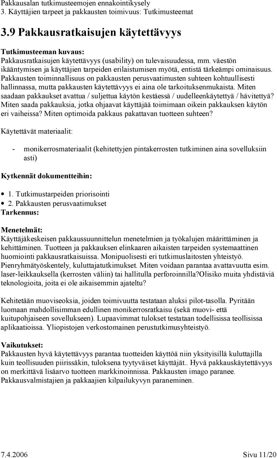 Miten saadaan pakkaukset avattua / suljettua käytön kestäessä / uudelleenkäytettyä / hävitettyä? Miten saada pakkauksia, jotka ohjaavat käyttäjää toimimaan oikein pakkauksen käytön eri vaiheissa?