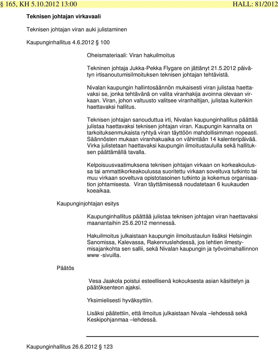 Nivalan kaupungin hallintosäännön mukaisesti viran julistaa haettavaksi se, jonka tehtävänä on valita viranhakija avoinna olevaan virkaan.