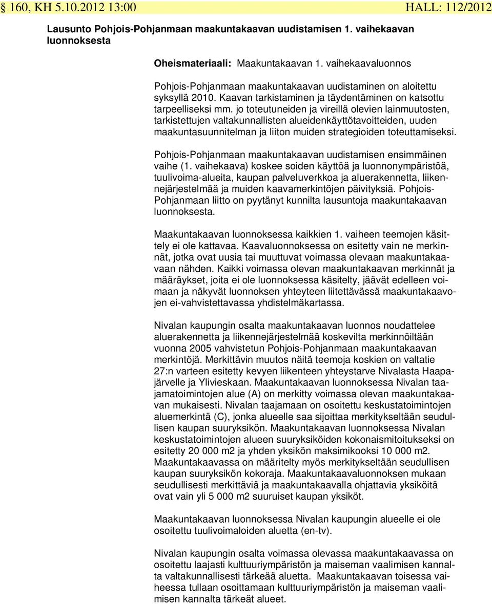 jo toteutuneiden ja vireillä olevien lainmuutosten, tarkistettujen valtakunnallisten alueidenkäyttötavoitteiden, uuden maakuntasuunnitelman ja liiton muiden strategioiden toteuttamiseksi.