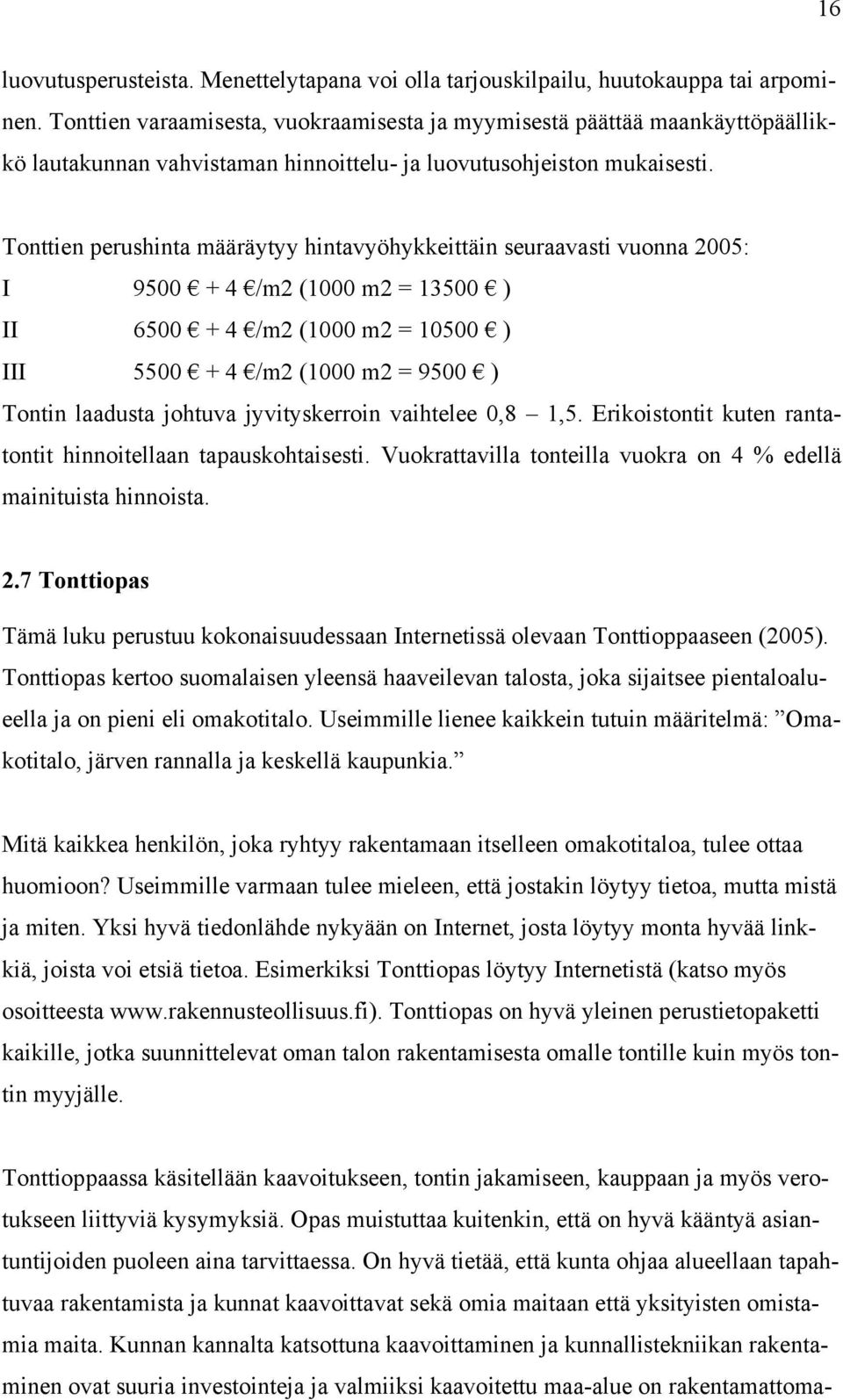 Tonttien perushinta määräytyy hintavyöhykkeittäin seuraavasti vuonna 2005: I 9500 + 4 /m2 (1000 m2 = 13500 ) II 6500 + 4 /m2 (1000 m2 = 10500 ) III 5500 + 4 /m2 (1000 m2 = 9500 ) Tontin laadusta