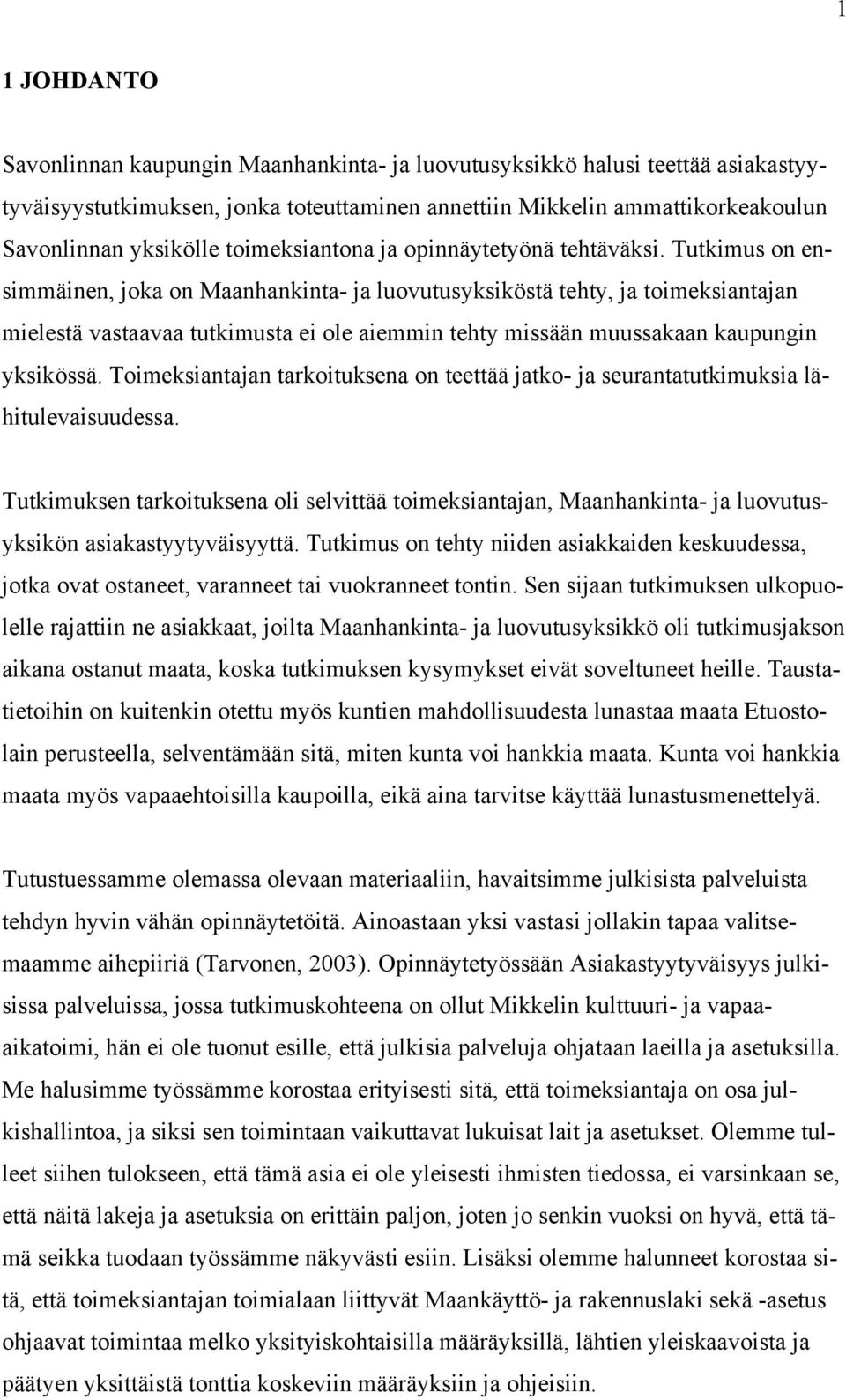 Tutkimus on ensimmäinen, joka on Maanhankinta- ja luovutusyksiköstä tehty, ja toimeksiantajan mielestä vastaavaa tutkimusta ei ole aiemmin tehty missään muussakaan kaupungin yksikössä.