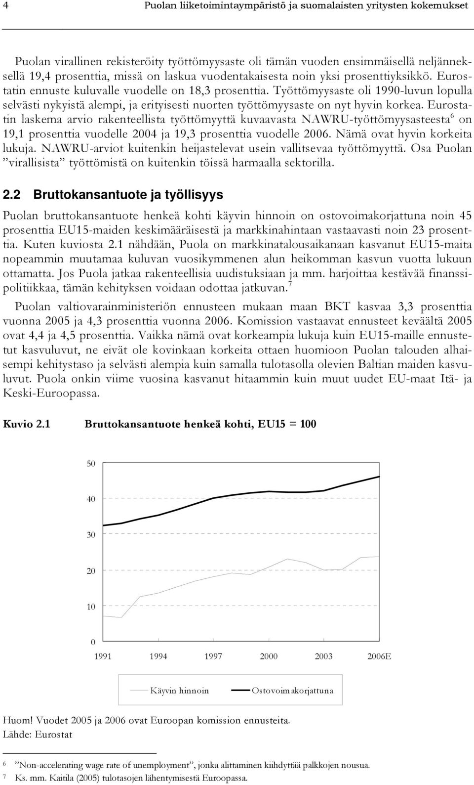 Työttömyysaste oli 1990-luvun lopulla selvästi nykyistä alempi, ja erityisesti nuorten työttömyysaste on nyt hyvin korkea.