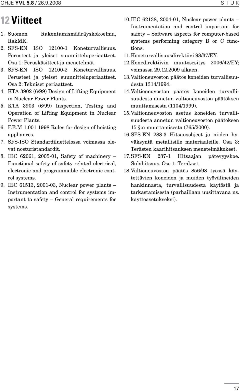 KTA 3902 (6/99) Design of Lifting Equipment in Nuclear Power Plants. 5. KTA 3903 (6/99) Inspection, Testing and Operation of Lifting Equipment in Nuclear Power Plants. 6. F.E.M 1.