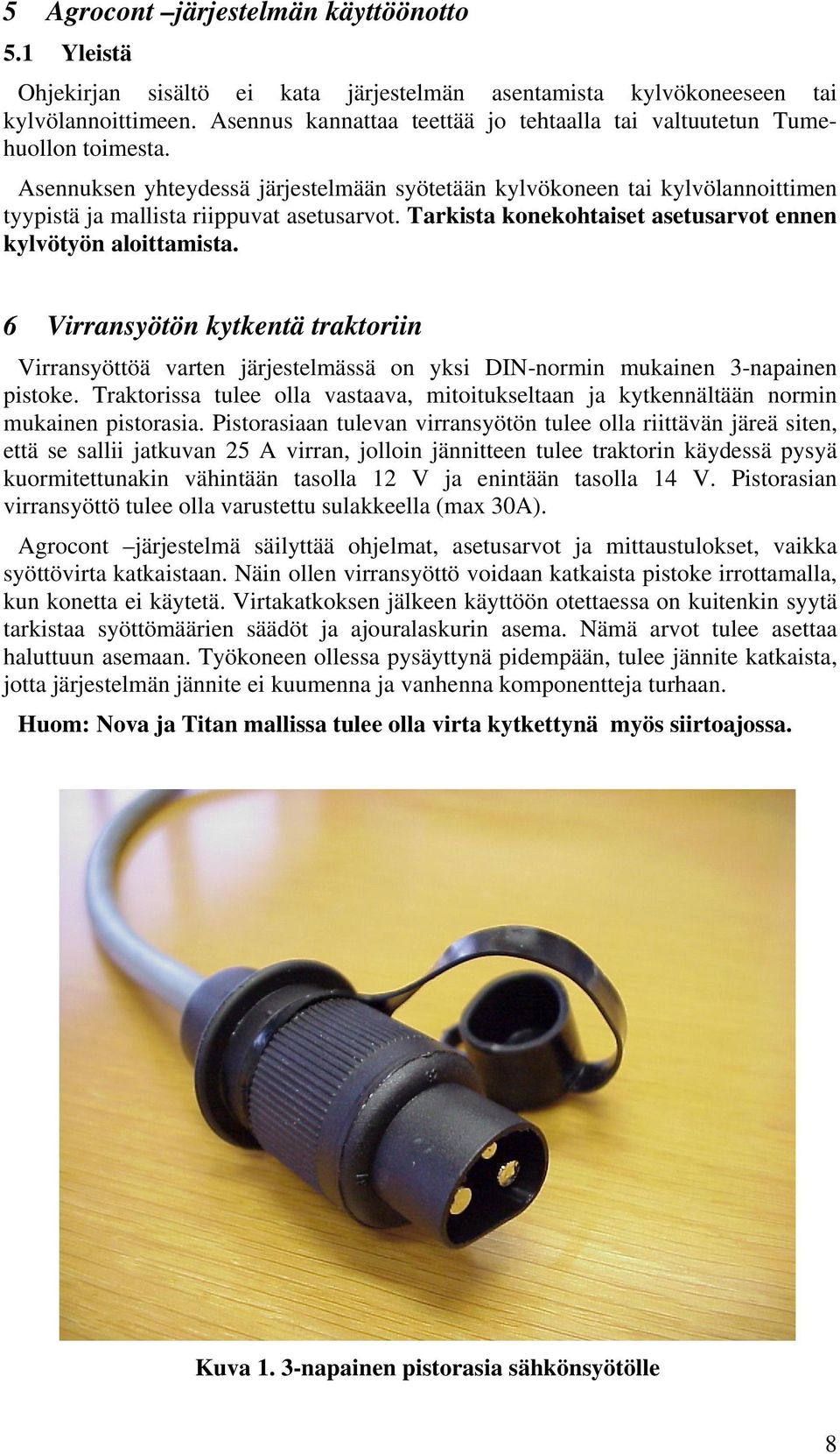 Tarkista konekohtaiset asetusarvot ennen kylvötyön aloittamista. 6 Virransyötön kytkentä traktoriin Virransyöttöä varten järjestelmässä on yksi DIN-normin mukainen 3-napainen pistoke.