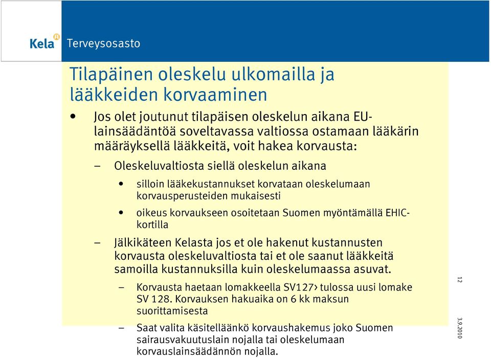 Jälkikäteen Kelasta jos et ole hakenut kustannusten korvausta oleskeluvaltiosta tai et ole saanut lääkkeitä samoilla kustannuksilla kuin oleskelumaassa asuvat.